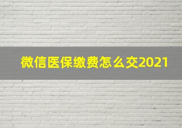 微信医保缴费怎么交2021