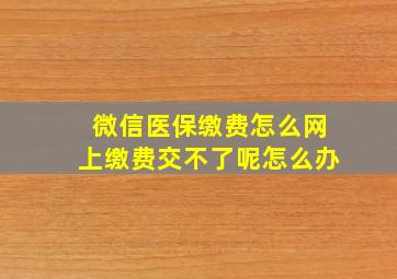 微信医保缴费怎么网上缴费交不了呢怎么办