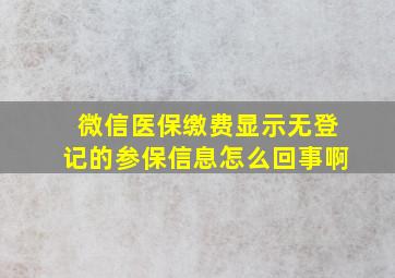 微信医保缴费显示无登记的参保信息怎么回事啊