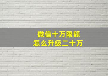 微信十万限额怎么升级二十万