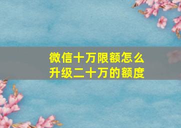 微信十万限额怎么升级二十万的额度