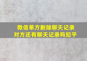 微信单方删除聊天记录对方还有聊天记录吗知乎