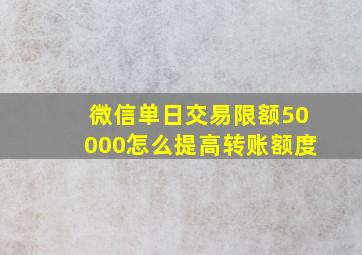 微信单日交易限额50000怎么提高转账额度