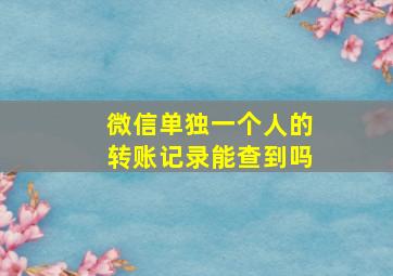 微信单独一个人的转账记录能查到吗