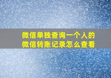 微信单独查询一个人的微信转账记录怎么查看