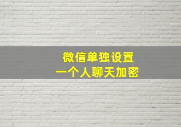 微信单独设置一个人聊天加密