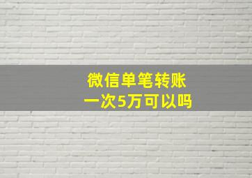 微信单笔转账一次5万可以吗