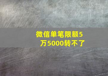 微信单笔限额5万5000转不了