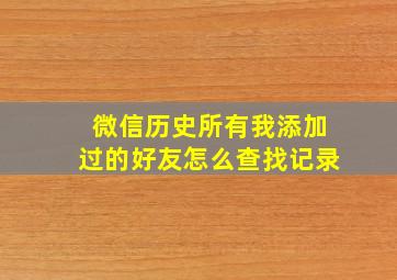 微信历史所有我添加过的好友怎么查找记录