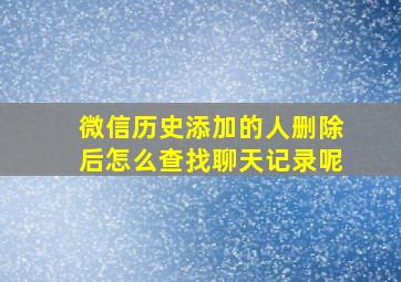 微信历史添加的人删除后怎么查找聊天记录呢