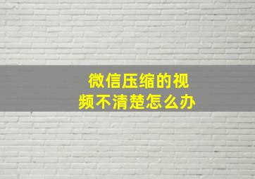 微信压缩的视频不清楚怎么办