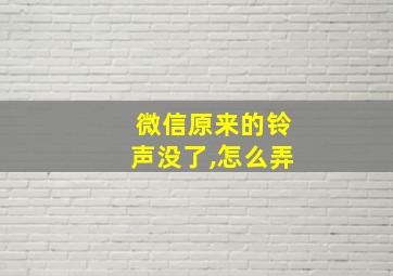 微信原来的铃声没了,怎么弄