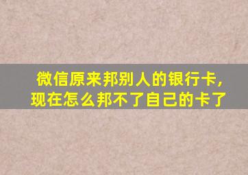 微信原来邦别人的银行卡,现在怎么邦不了自己的卡了