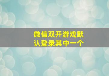 微信双开游戏默认登录其中一个