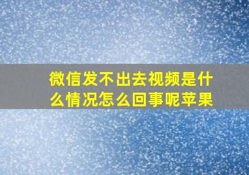 微信发不出去视频是什么情况怎么回事呢苹果