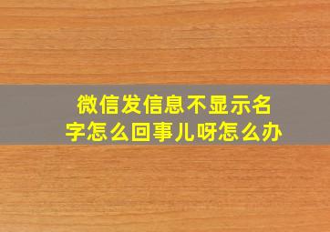 微信发信息不显示名字怎么回事儿呀怎么办