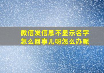 微信发信息不显示名字怎么回事儿呀怎么办呢