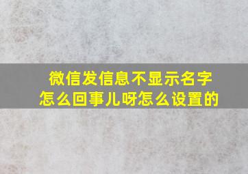 微信发信息不显示名字怎么回事儿呀怎么设置的