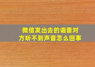 微信发出去的语音对方听不到声音怎么回事