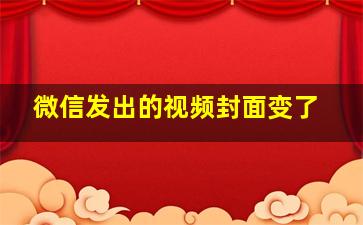 微信发出的视频封面变了