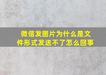 微信发图片为什么是文件形式发送不了怎么回事