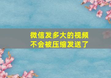 微信发多大的视频不会被压缩发送了