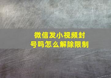 微信发小视频封号吗怎么解除限制