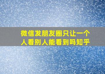 微信发朋友圈只让一个人看别人能看到吗知乎