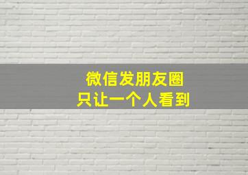 微信发朋友圈只让一个人看到