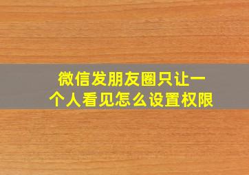 微信发朋友圈只让一个人看见怎么设置权限