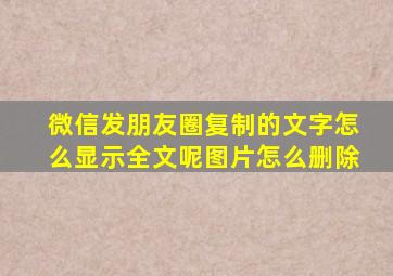 微信发朋友圈复制的文字怎么显示全文呢图片怎么删除