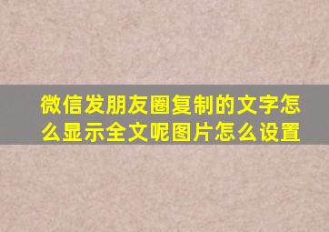 微信发朋友圈复制的文字怎么显示全文呢图片怎么设置