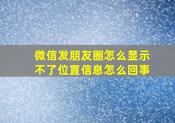 微信发朋友圈怎么显示不了位置信息怎么回事