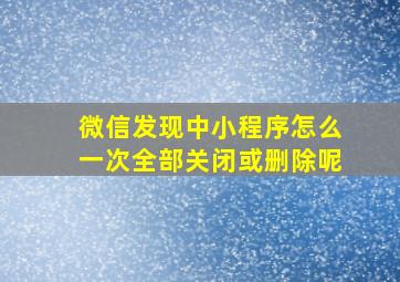 微信发现中小程序怎么一次全部关闭或删除呢