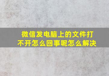 微信发电脑上的文件打不开怎么回事呢怎么解决