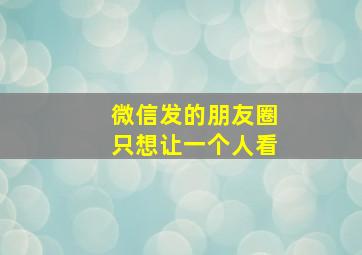 微信发的朋友圈只想让一个人看