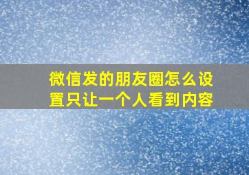 微信发的朋友圈怎么设置只让一个人看到内容