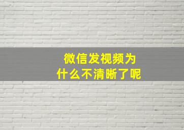 微信发视频为什么不清晰了呢