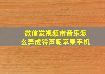 微信发视频带音乐怎么弄成铃声呢苹果手机