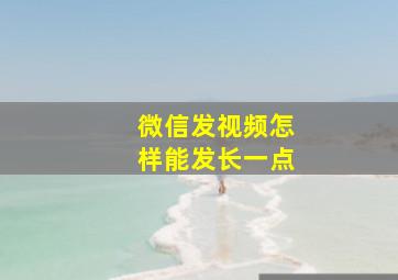 微信发视频怎样能发长一点