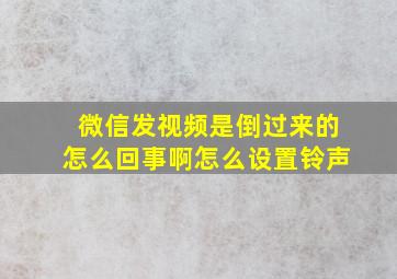 微信发视频是倒过来的怎么回事啊怎么设置铃声