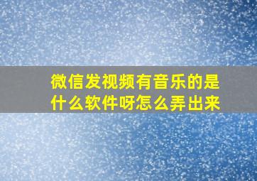 微信发视频有音乐的是什么软件呀怎么弄出来