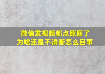 微信发视频都点原图了为啥还是不清晰怎么回事