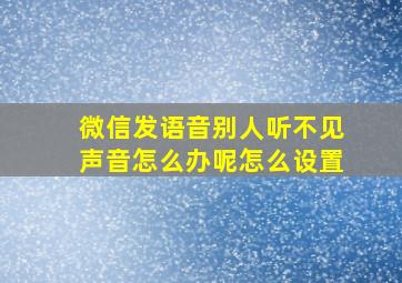 微信发语音别人听不见声音怎么办呢怎么设置