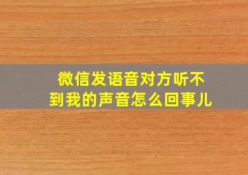 微信发语音对方听不到我的声音怎么回事儿