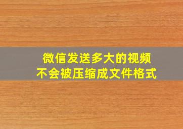 微信发送多大的视频不会被压缩成文件格式