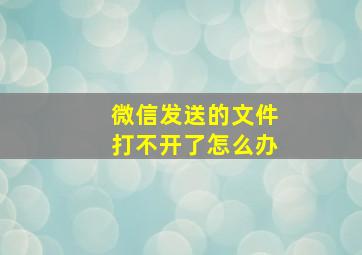 微信发送的文件打不开了怎么办