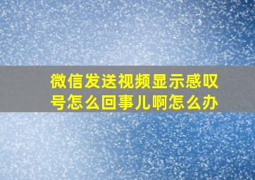 微信发送视频显示感叹号怎么回事儿啊怎么办