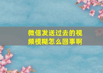 微信发送过去的视频模糊怎么回事啊