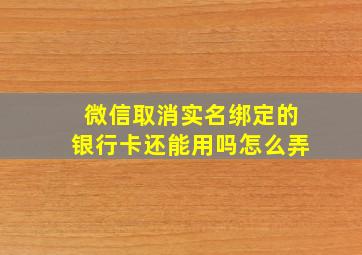 微信取消实名绑定的银行卡还能用吗怎么弄